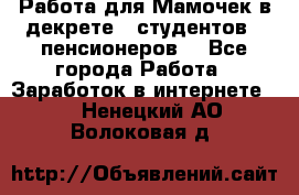 Работа для Мамочек в декрете , студентов , пенсионеров. - Все города Работа » Заработок в интернете   . Ненецкий АО,Волоковая д.